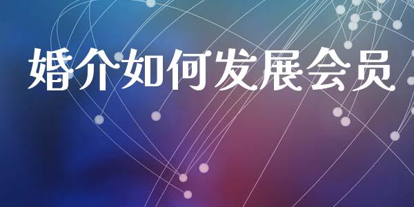 婚介如何发展会员_https://www.fcdydaikuan.com_德指期货直播_第1张