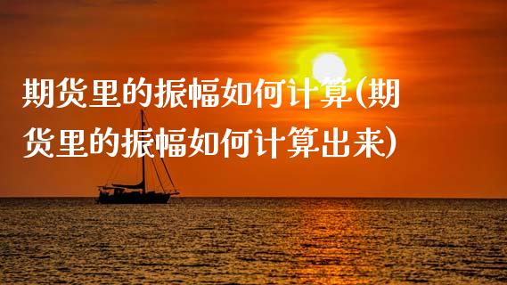 期货里的振幅如何计算(期货里的振幅如何计算出来)_https://www.fcdydaikuan.com_恒指期货直播_第1张