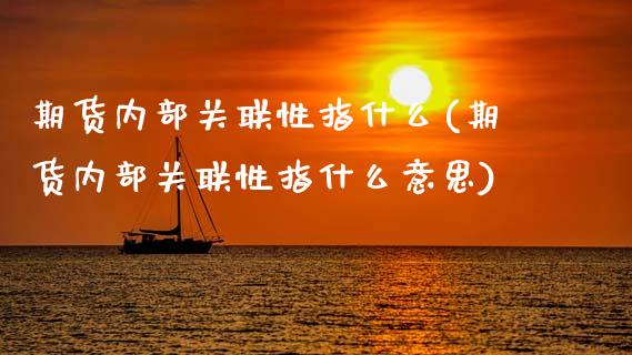 期货内部关联性指什么(期货内部关联性指什么意思)_https://www.fcdydaikuan.com_黄金期货直播_第1张