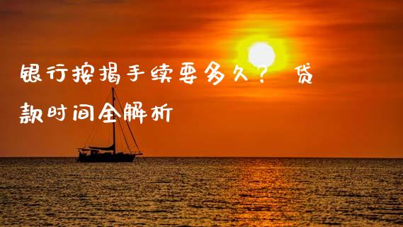 银行按揭手续要多久？ 贷款时间全解析_https://www.fcdydaikuan.com_恒指期货直播_第1张