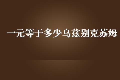 一元等于多少乌兹别克苏姆_https://www.fcdydaikuan.com_黄金期货直播_第1张