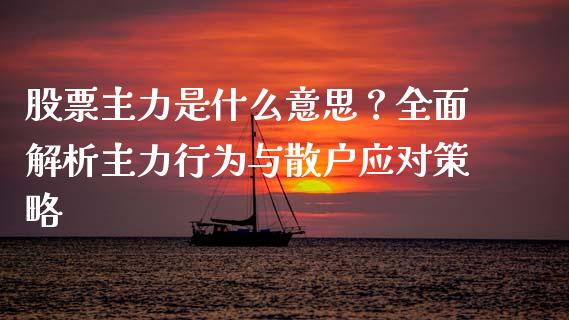 股票主力是什么意思？全面解析主力行为与散户应对策略_https://www.fcdydaikuan.com_黄金期货直播_第1张