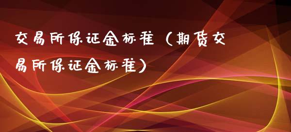交易所保证金标准（期货交易所保证金标准）_https://www.fcdydaikuan.com_德指期货直播_第1张