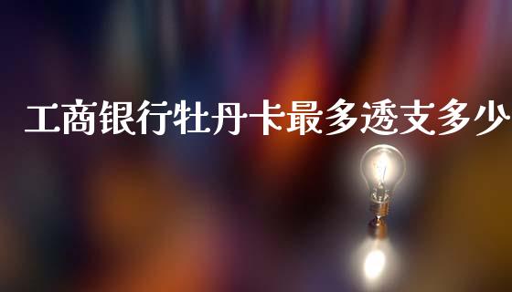 工商银行牡丹卡最多透支多少_https://www.fcdydaikuan.com_恒生指数直播室_第1张