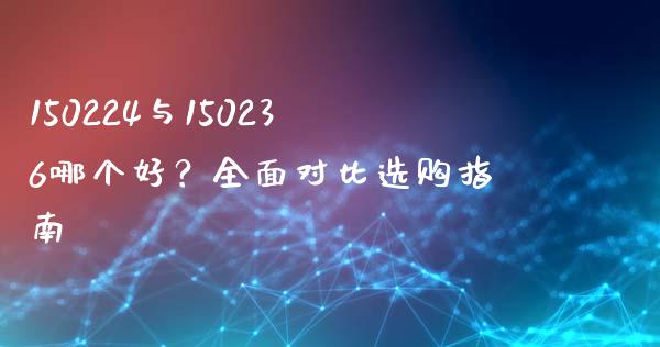 150224与150236哪个好？全面对比选购指南_https://www.fcdydaikuan.com_恒生指数直播室_第1张