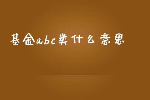 基金abc类什么意思_https://www.fcdydaikuan.com_恒生指数直播室_第1张