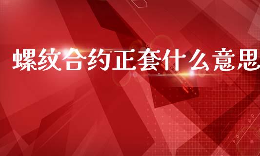 螺纹合约正套什么意思_https://www.fcdydaikuan.com_黄金期货直播_第1张