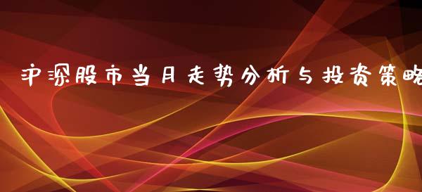 沪深股市当月走势分析与投资策略_https://www.fcdydaikuan.com_黄金期货直播_第1张