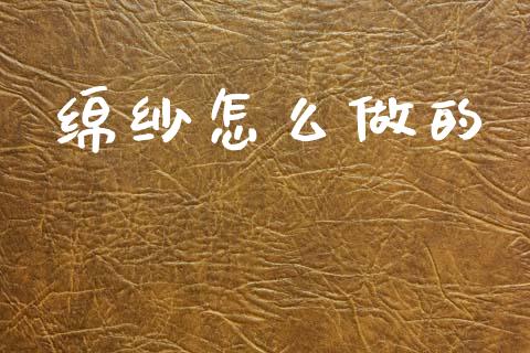 绵纱怎么做的_https://www.fcdydaikuan.com_德指期货直播_第1张