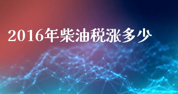 2016年柴油税涨多少_https://www.fcdydaikuan.com_恒指期货直播_第1张