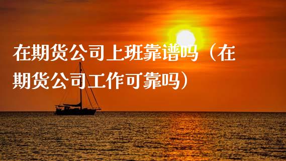 在期货公司上班靠谱吗（在期货公司工作可靠吗）_https://www.fcdydaikuan.com_黄金期货直播_第1张