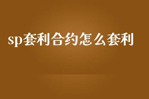 sp套利合约怎么套利_https://www.fcdydaikuan.com_恒指期货直播_第1张