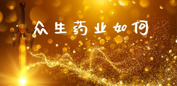 众生药业如何_https://www.fcdydaikuan.com_黄金期货直播_第1张