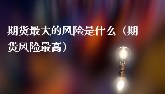 期货最大的风险是什么（期货风险最高）_https://www.fcdydaikuan.com_恒指期货直播_第1张