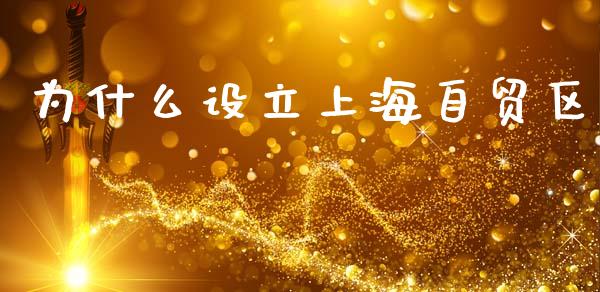 为什么设立上海自贸区_https://www.fcdydaikuan.com_德指期货直播_第1张