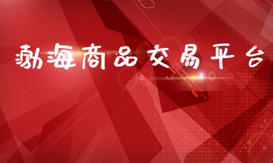 渤海商品交易平台_https://www.fcdydaikuan.com_恒生指数直播室_第1张