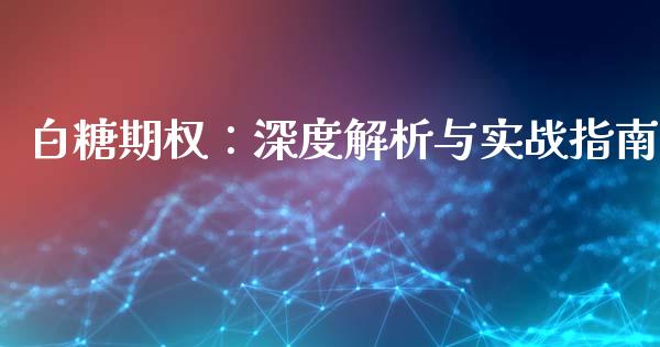 白糖期权：深度解析与实战指南_https://www.fcdydaikuan.com_黄金期货直播_第1张