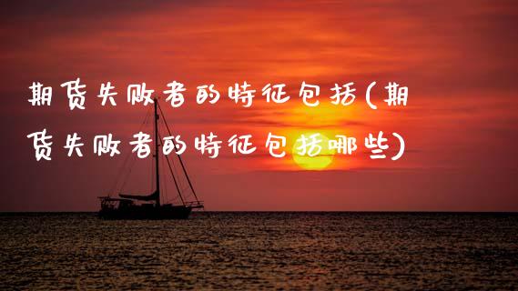 期货失败者的特征包括(期货失败者的特征包括哪些)_https://www.fcdydaikuan.com_恒生指数直播室_第1张