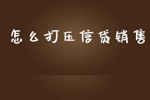 怎么打压信贷销售_https://www.fcdydaikuan.com_黄金期货直播_第1张