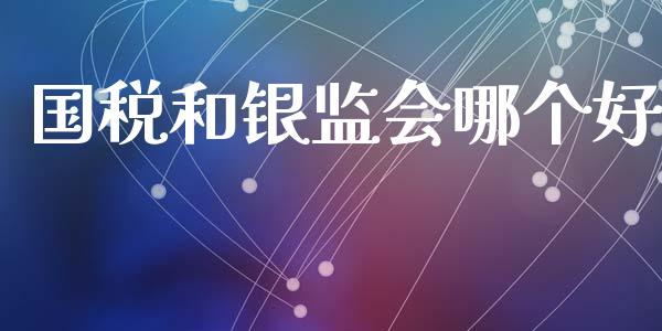 国税和银监会哪个好_https://www.fcdydaikuan.com_黄金期货直播_第1张