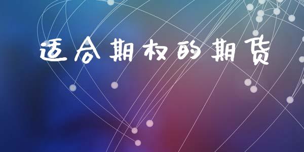 适合期权的期货_https://www.fcdydaikuan.com_恒生指数直播室_第1张