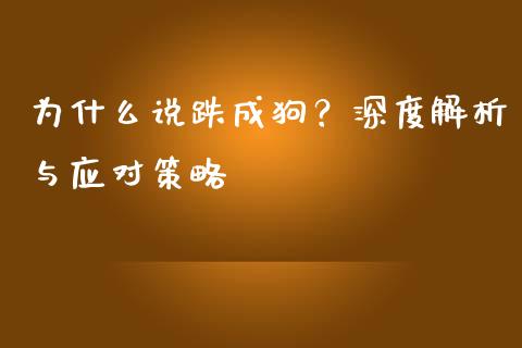 为什么说跌成狗？深度解析与应对策略_https://www.fcdydaikuan.com_黄金期货直播_第1张
