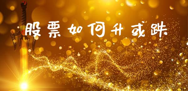 股票如何升或跌_https://www.fcdydaikuan.com_恒指期货直播_第1张