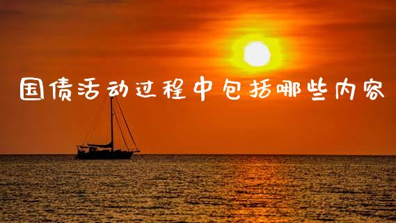 国债活动过程中包括哪些内容_https://www.fcdydaikuan.com_恒指期货直播_第1张