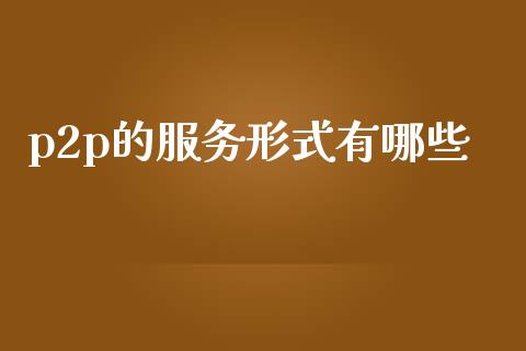 p2p的服务形式有哪些_https://www.fcdydaikuan.com_恒指期货直播_第1张