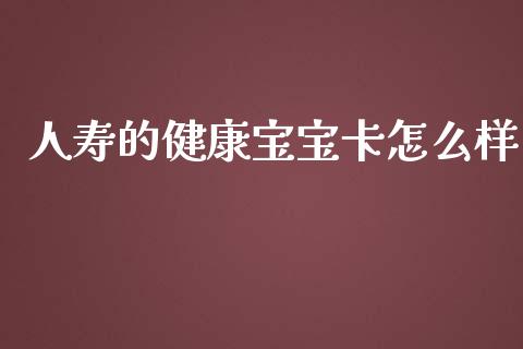 人寿的健康宝宝卡怎么样_https://www.fcdydaikuan.com_恒生指数直播室_第1张
