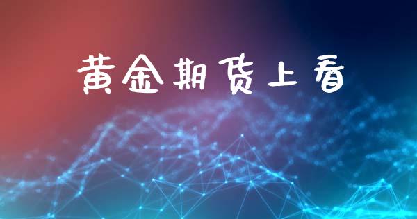 黄金期货上看_https://www.fcdydaikuan.com_黄金期货直播_第1张