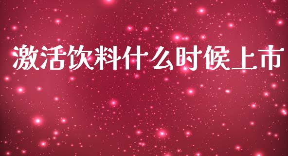 激活饮料什么时候上市_https://www.fcdydaikuan.com_德指期货直播_第1张