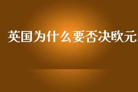 英国为什么要否决欧元_https://www.fcdydaikuan.com_德指期货直播_第1张
