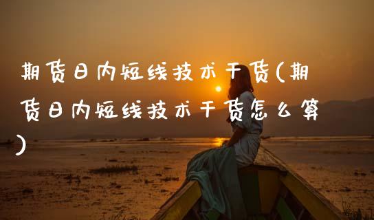 期货日内短线技术干货(期货日内短线技术干货怎么算)_https://www.fcdydaikuan.com_恒生指数直播室_第1张