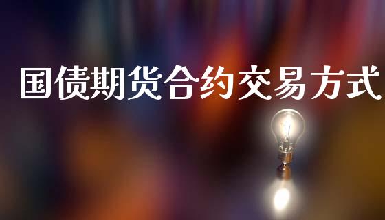 国债期货合约交易方式_https://www.fcdydaikuan.com_德指期货直播_第1张