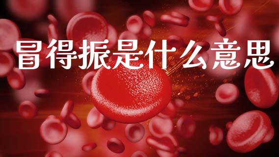 冒得振是什么意思_https://www.fcdydaikuan.com_恒生指数直播室_第1张