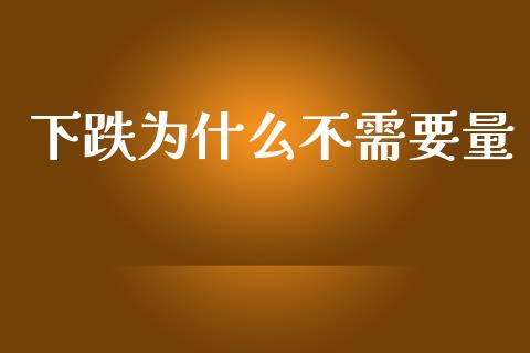 下跌为什么不需要量_https://www.fcdydaikuan.com_恒指期货直播_第1张