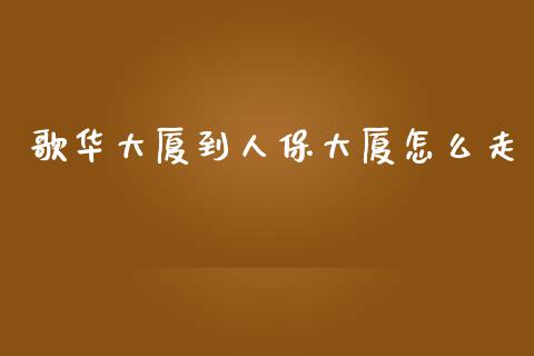 歌华大厦到人保大厦怎么走_https://www.fcdydaikuan.com_恒生指数直播室_第1张