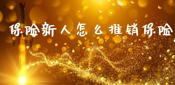 保险新人怎么推销保险_https://www.fcdydaikuan.com_黄金期货直播_第1张