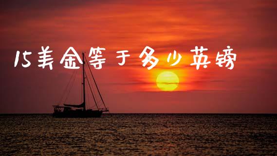 15美金等于多少英镑_https://www.fcdydaikuan.com_黄金期货直播_第1张