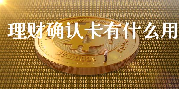 理财确认卡有什么用_https://www.fcdydaikuan.com_黄金期货直播_第1张