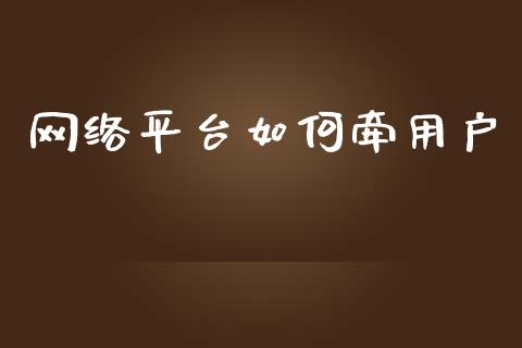 网络平台如何牵用户_https://www.fcdydaikuan.com_恒指期货直播_第1张