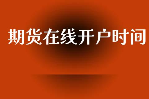 期货在线开户时间_https://www.fcdydaikuan.com_黄金期货直播_第1张