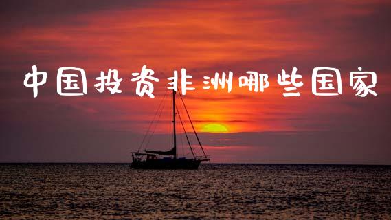 中国投资非洲哪些国家_https://www.fcdydaikuan.com_恒指期货直播_第1张