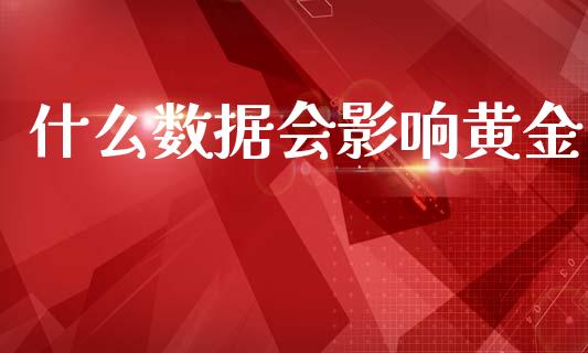 什么数据会影响黄金_https://www.fcdydaikuan.com_德指期货直播_第1张
