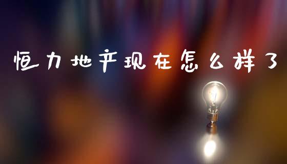 恒力地产现在怎么样了_https://www.fcdydaikuan.com_德指期货直播_第1张