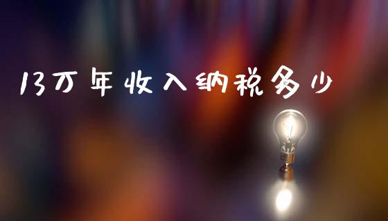 13万年收入纳税多少_https://www.fcdydaikuan.com_黄金期货直播_第1张