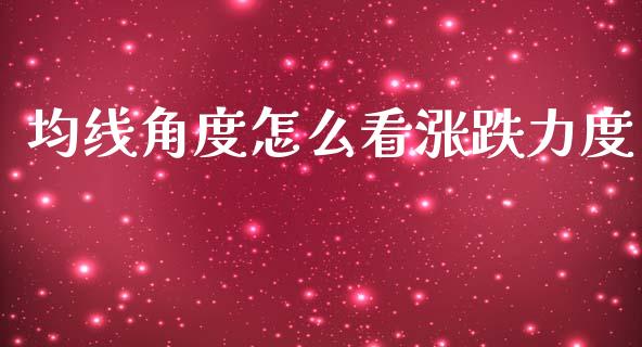 均线角度怎么看涨跌力度_https://www.fcdydaikuan.com_恒指期货直播_第1张
