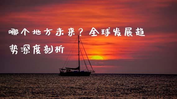 哪个地方未来？全球发展趋势深度剖析_https://www.fcdydaikuan.com_恒生指数直播室_第1张