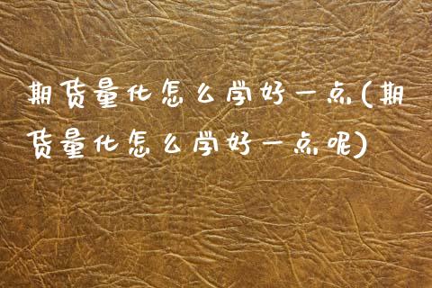 期货量化怎么学好一点(期货量化怎么学好一点呢)_https://www.fcdydaikuan.com_恒指期货直播_第1张